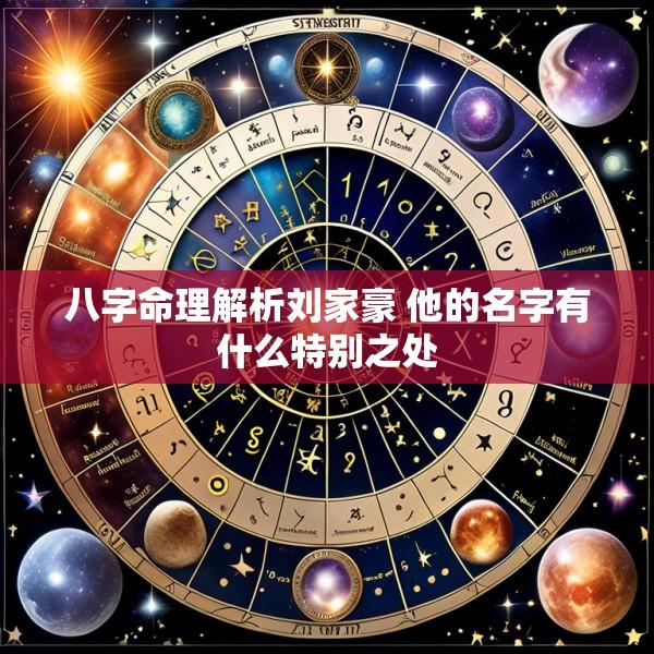 八字命理解析刘家豪 他的名字有什么特别之处