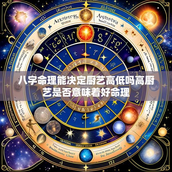 八字命理能决定厨艺高低吗高厨艺是否意味着好命理