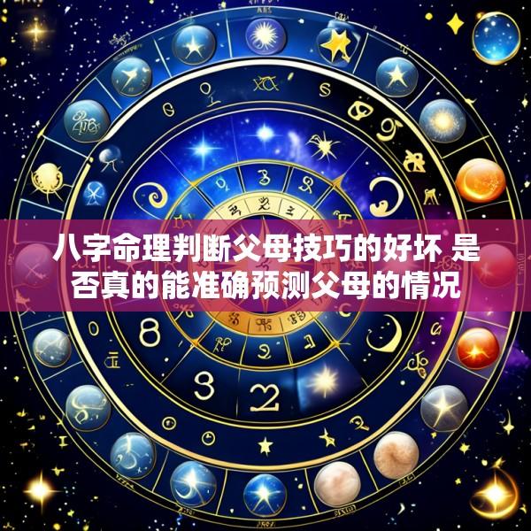 八字命理判断父母技巧的好坏 是否真的能准确预测父母的情况