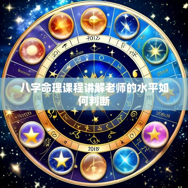 八字命理课程讲解老师的水平如何判断