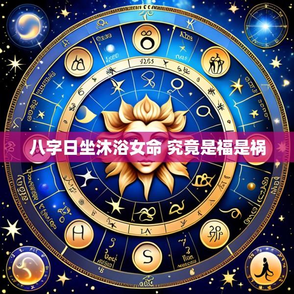 八字日坐沐浴女命 究竟是福是祸