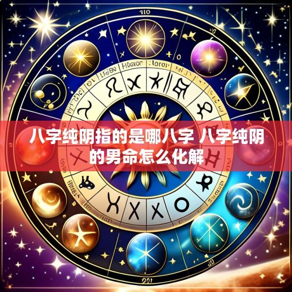 八字纯阴指的是哪八字 八字纯阴的男命怎么化解