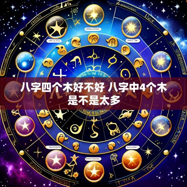 八字四个木好不好 八字中4个木是不是太多