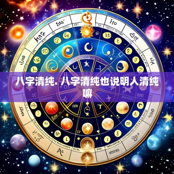八字清纯. 八字清纯也说明人清纯嘛