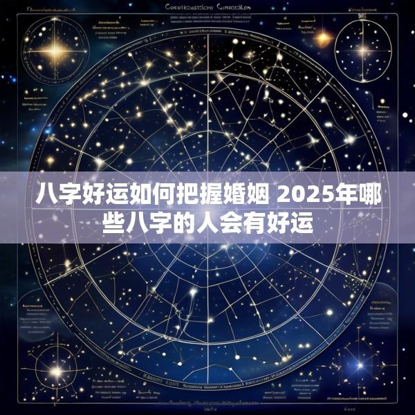 八字好运如何把握婚姻 2025年哪些八字的人会有好运