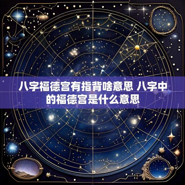 八字福德宫有指背啥意思 八字中的福德宫是什么意思