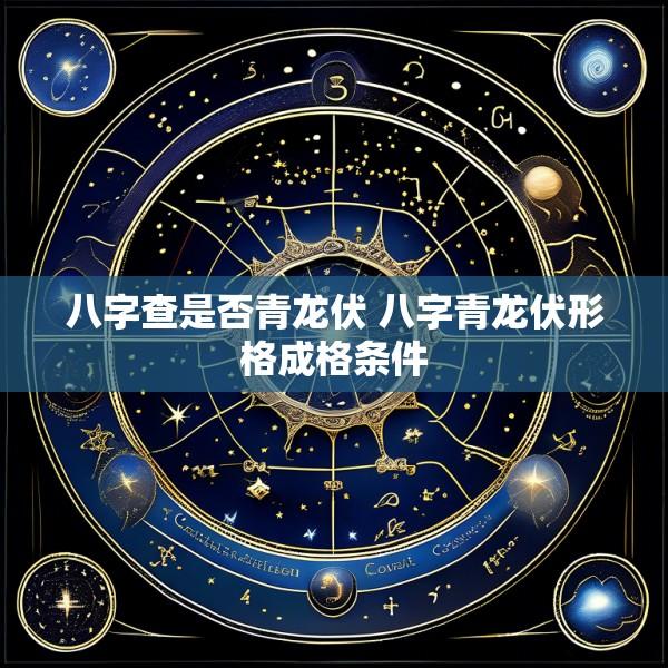 八字查是否青龙伏 八字青龙伏形格成格条件