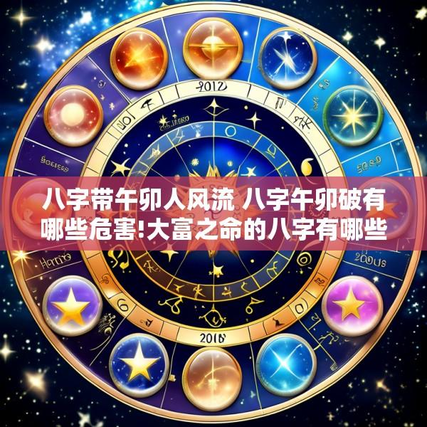 八字带午卯人风流 八字午卯破有哪些危害!大富之命的八字有哪些特征