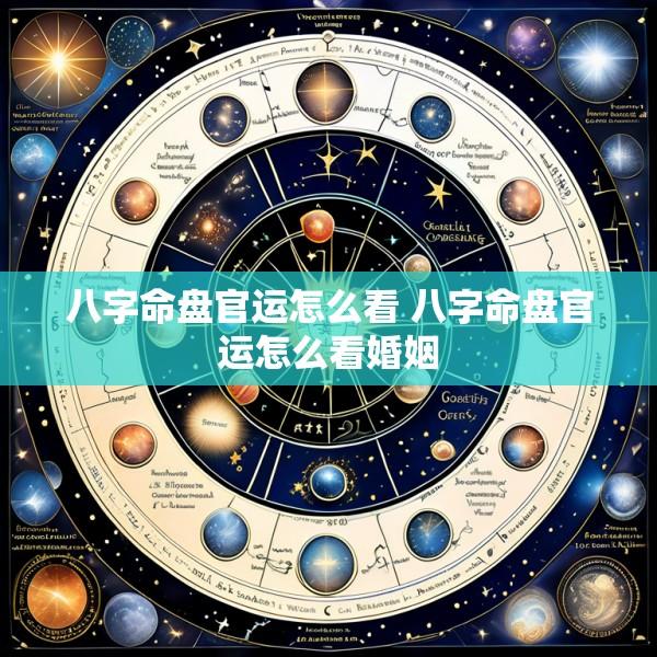 八字命盘官运怎么看 八字命盘官运怎么看婚姻