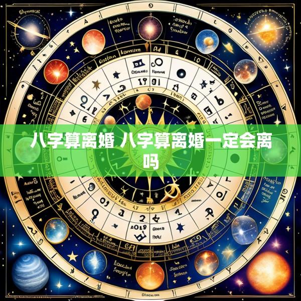 八字算离婚 八字算离婚一定会离吗