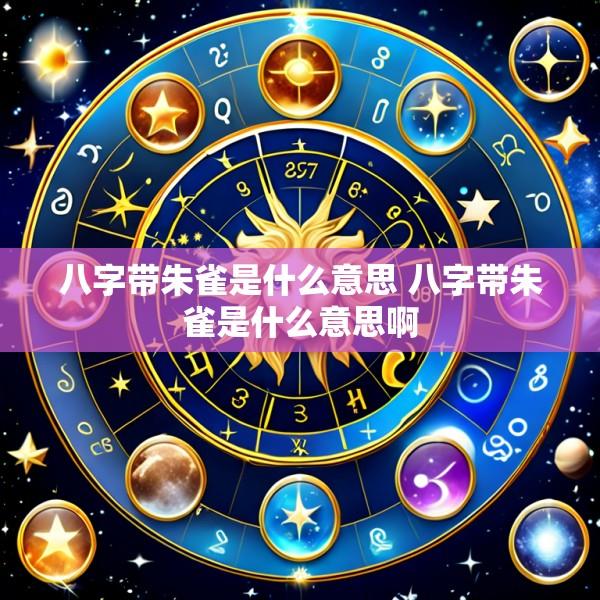八字带朱雀是什么意思 八字带朱雀是什么意思啊
