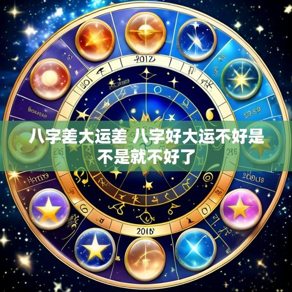 八字差大运差 八字好大运不好是不是就不好了
