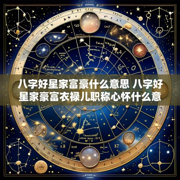 八字好星家富豪什么意思 八字好星家豪富衣禄儿职称心怀什么意思