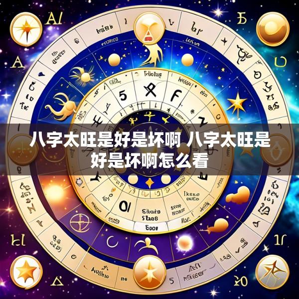 八字太旺是好是坏啊 八字太旺是好是坏啊怎么看