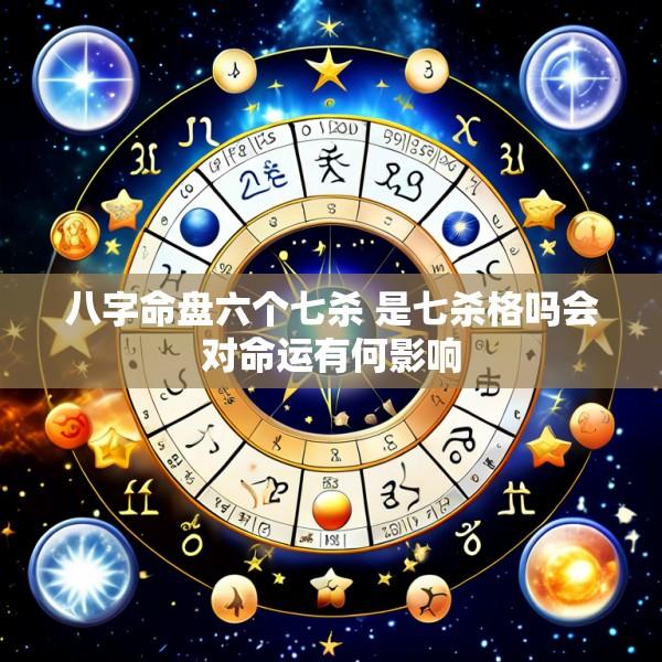 八字命盘六个七杀 是七杀格吗会对命运有何影响