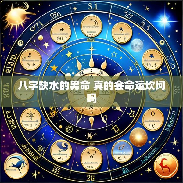 八字缺水的男命 真的会命运坎坷吗