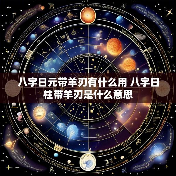 八字日元带羊刃有什么用 八字日柱带羊刃是什么意思