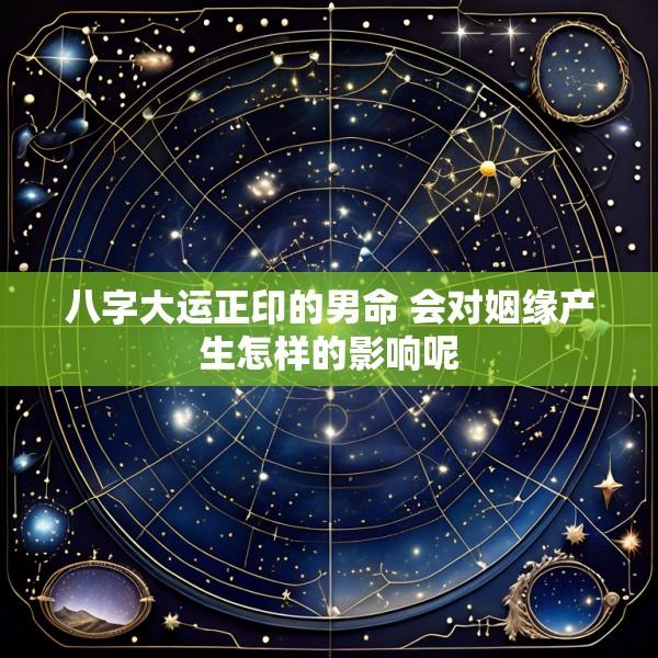 八字大运正印的男命 会对姻缘产生怎样的影响呢