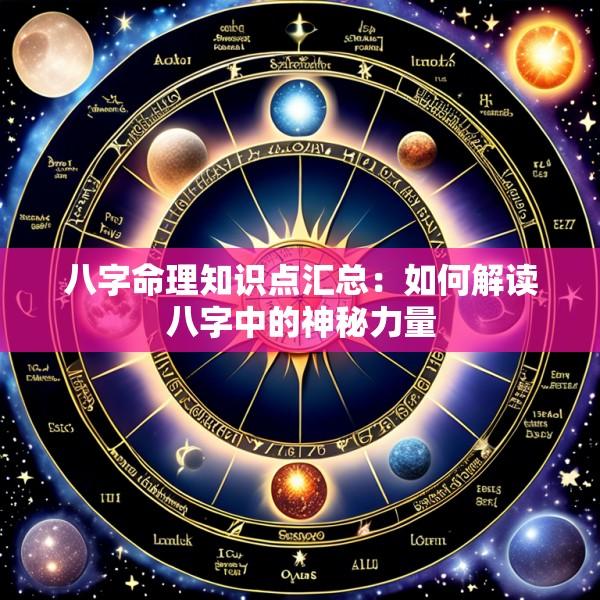 八字命理知识点汇总：如何解读八字中的神秘力量
