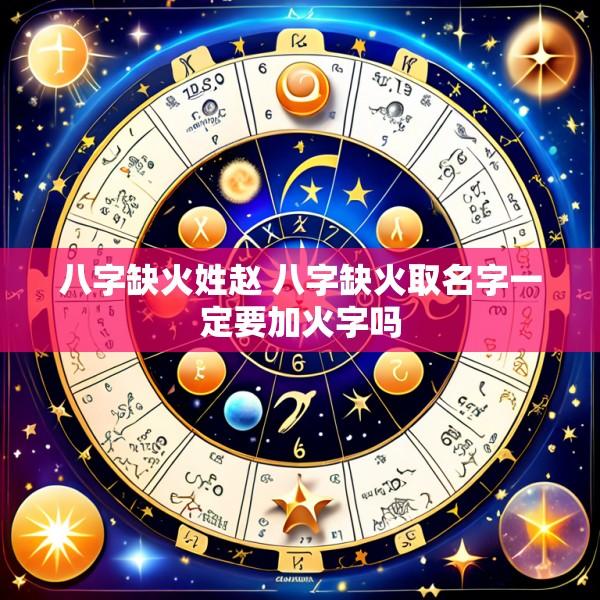 八字缺火姓赵 八字缺火取名字一定要加火字吗