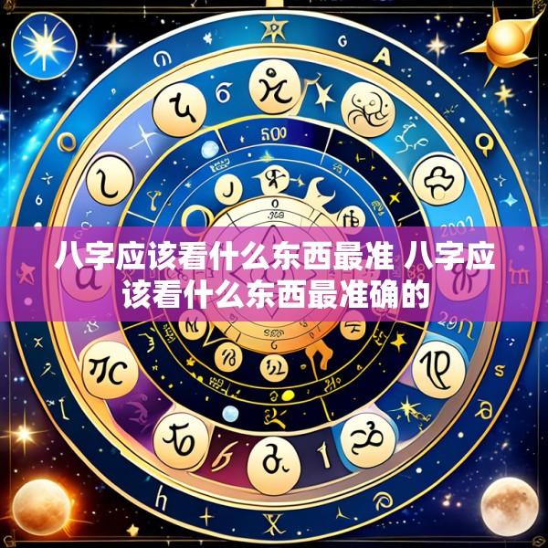 八字应该看什么东西最准 八字应该看什么东西最准确的