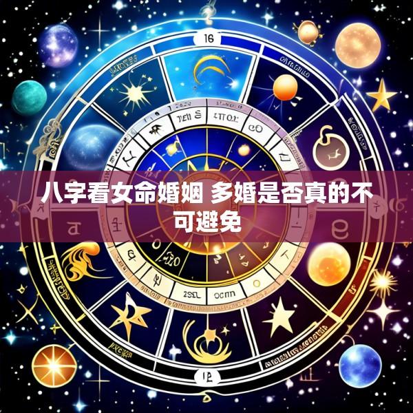 八字看女命婚姻 多婚是否真的不可避免