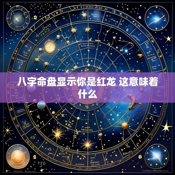 八字命盘显示你是红龙 这意味着什么