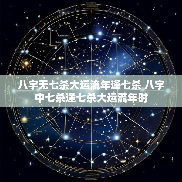 八字无七杀大运流年逢七杀 八字中七杀逢七杀大运流年时