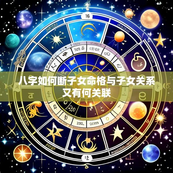 八字如何断子女命格与子女关系又有何关联
