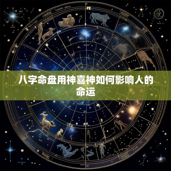 八字命盘用神喜神如何影响人的命运