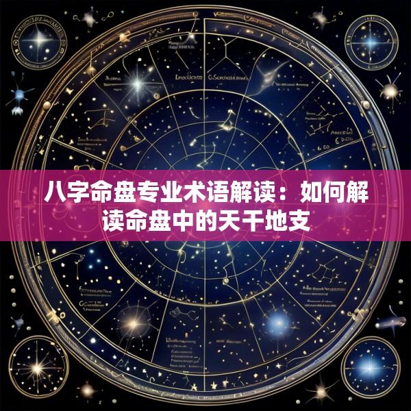 八字命盘专业术语解读：如何解读命盘中的天干地支