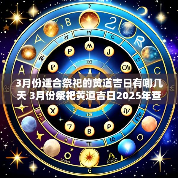 3月份适合祭祀的黄道吉日有哪几天 3月份祭祀黄道吉日2025年查询表