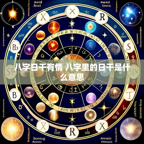 八字日干有情 八字里的日干是什么意思