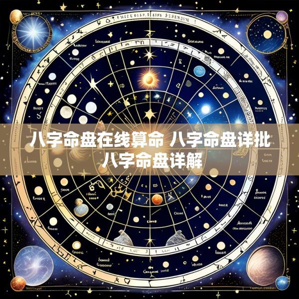 八字命盘在线算命 八字命盘详批 八字命盘详解