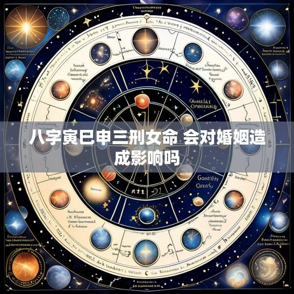 八字寅巳申三刑女命 会对婚姻造成影响吗
