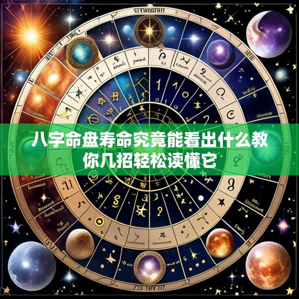 八字命盘寿命究竟能看出什么教你几招轻松读懂它