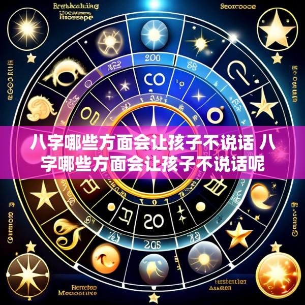 八字哪些方面会让孩子不说话 八字哪些方面会让孩子不说话呢