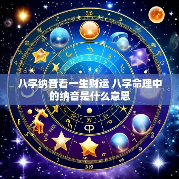 八字纳音看一生财运 八字命理中的纳音是什么意思
