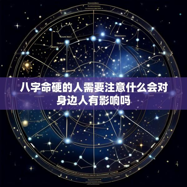 八字命硬的人需要注意什么会对身边人有影响吗