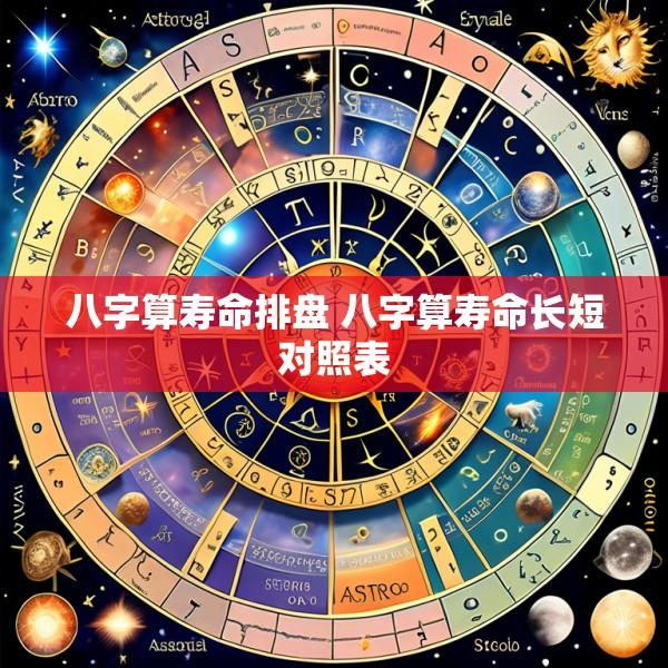 八字算寿命排盘 八字算寿命长短对照表