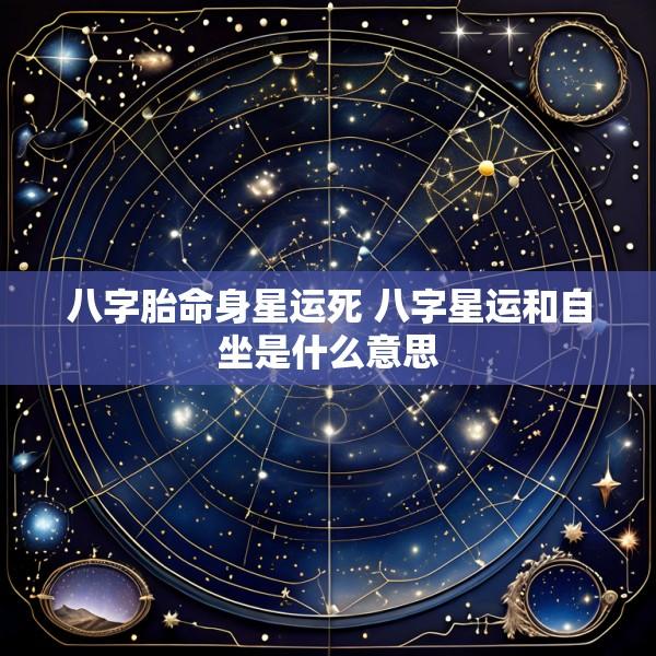 八字胎命身星运死 八字星运和自坐是什么意思