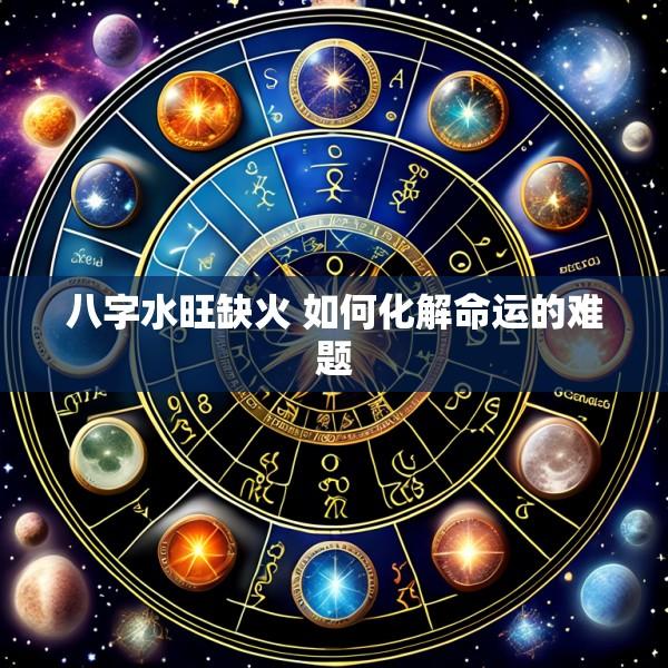 八字水旺缺火 如何化解命运的难题
