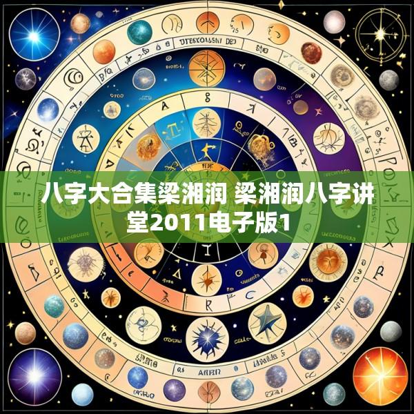 八字大合集梁湘润 梁湘润八字讲堂2011电子版1