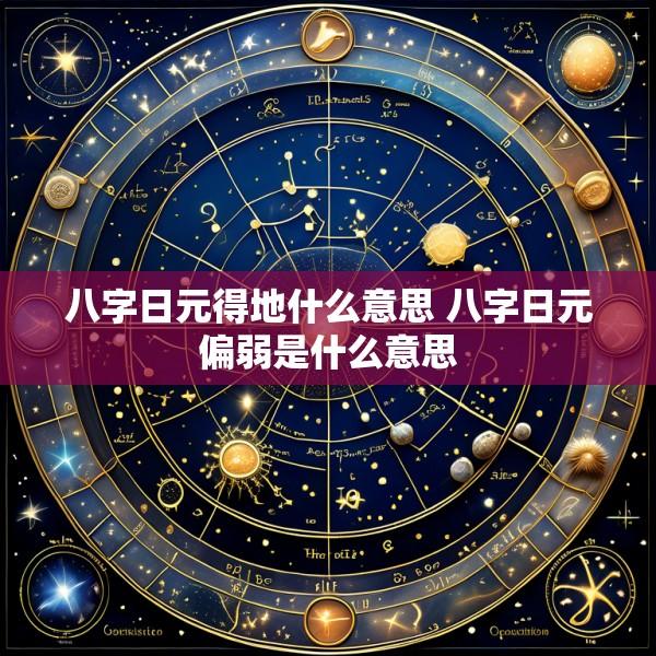 八字日元得地什么意思 八字日元偏弱是什么意思