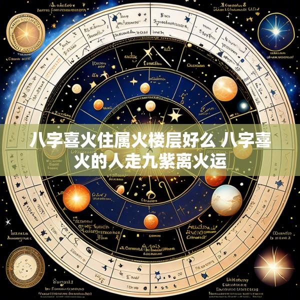 八字喜火住属火楼层好么 八字喜火的人走九紫离火运