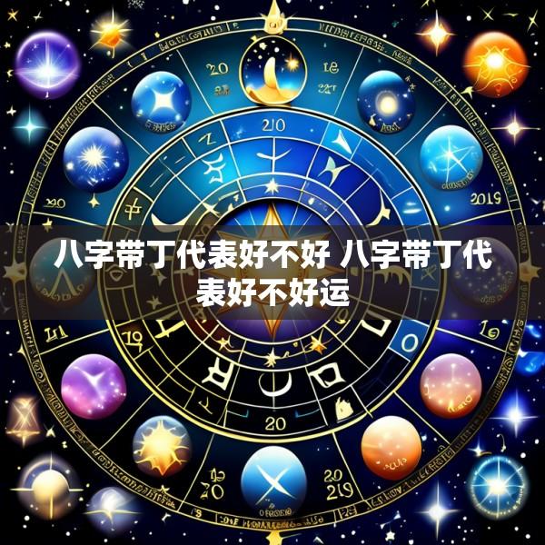 八字带丁代表好不好 八字带丁代表好不好运