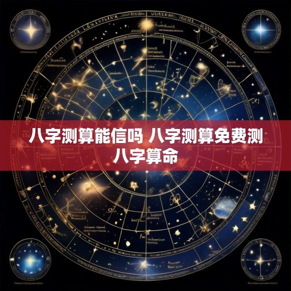 八字测算能信吗 八字测算免费测八字算命