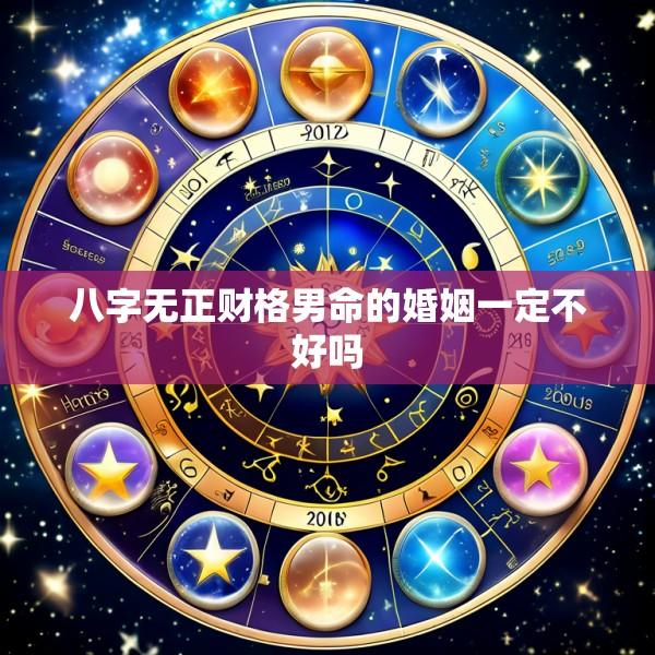八字无正财格男命的婚姻一定不好吗