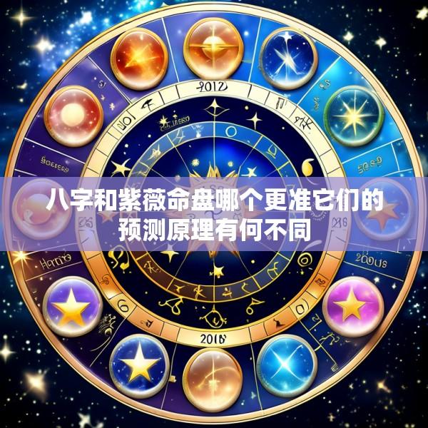 八字和紫薇命盘哪个更准它们的预测原理有何不同