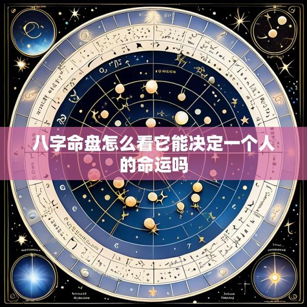 八字命盘怎么看它能决定一个人的命运吗